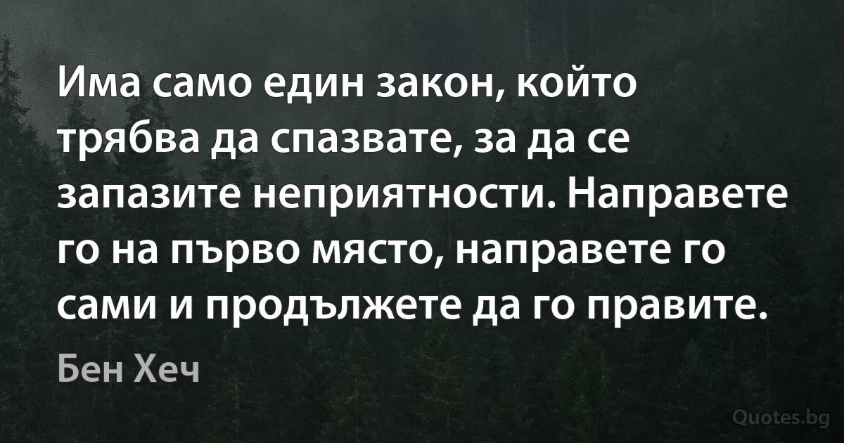 Има само един закон, който трябва да спазвате, за да се запазите неприятности. Направете го на първо място, направете го сами и продължете да го правите. (Бен Хеч)