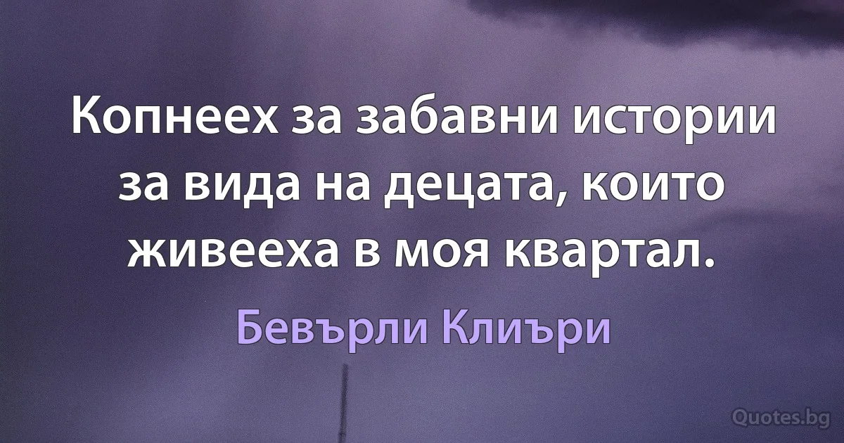 Копнеех за забавни истории за вида на децата, които живееха в моя квартал. (Бевърли Клиъри)