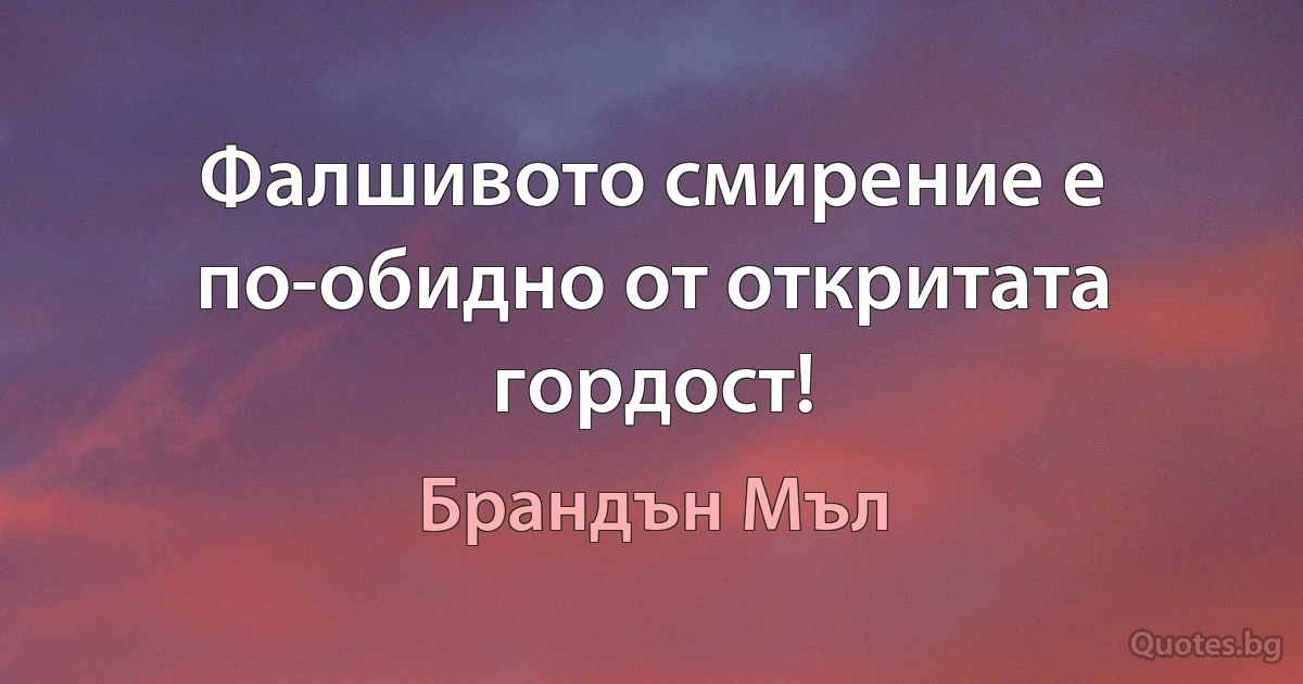 Фалшивото смирение е по-обидно от откритата гордост! (Брандън Мъл)