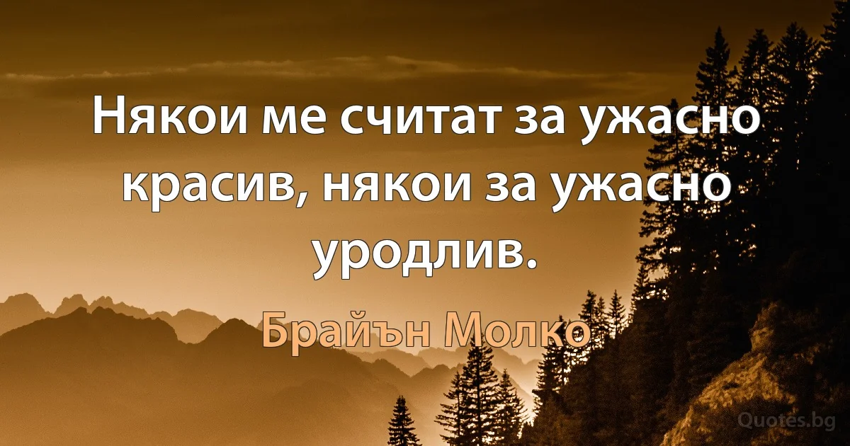 Някои ме считат за ужасно красив, някои за ужасно уродлив. (Брайън Молко)