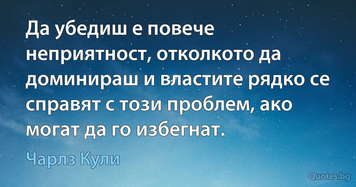 Да убедиш е повече неприятност, отколкото да доминираш и властите рядко се справят с този проблем, ако могат да го избегнат. (Чарлз Кули)