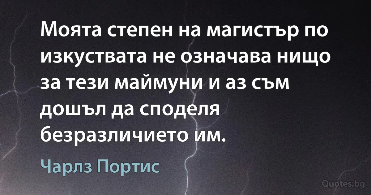 Моята степен на магистър по изкуствата не означава нищо за тези маймуни и аз съм дошъл да споделя безразличието им. (Чарлз Портис)