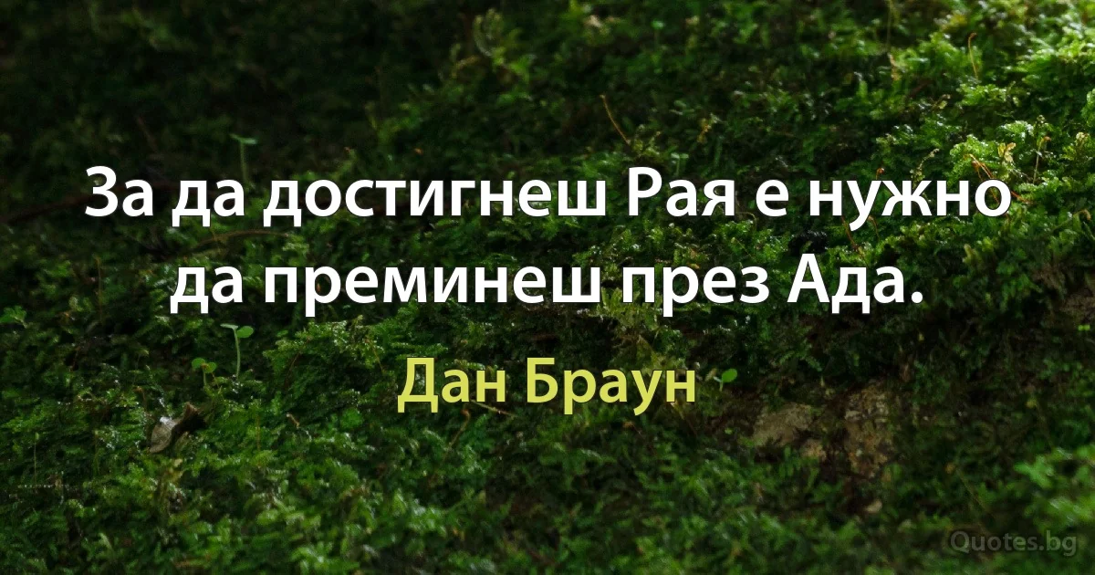 За да достигнеш Рая е нужно да преминеш през Ада. (Дан Браун)