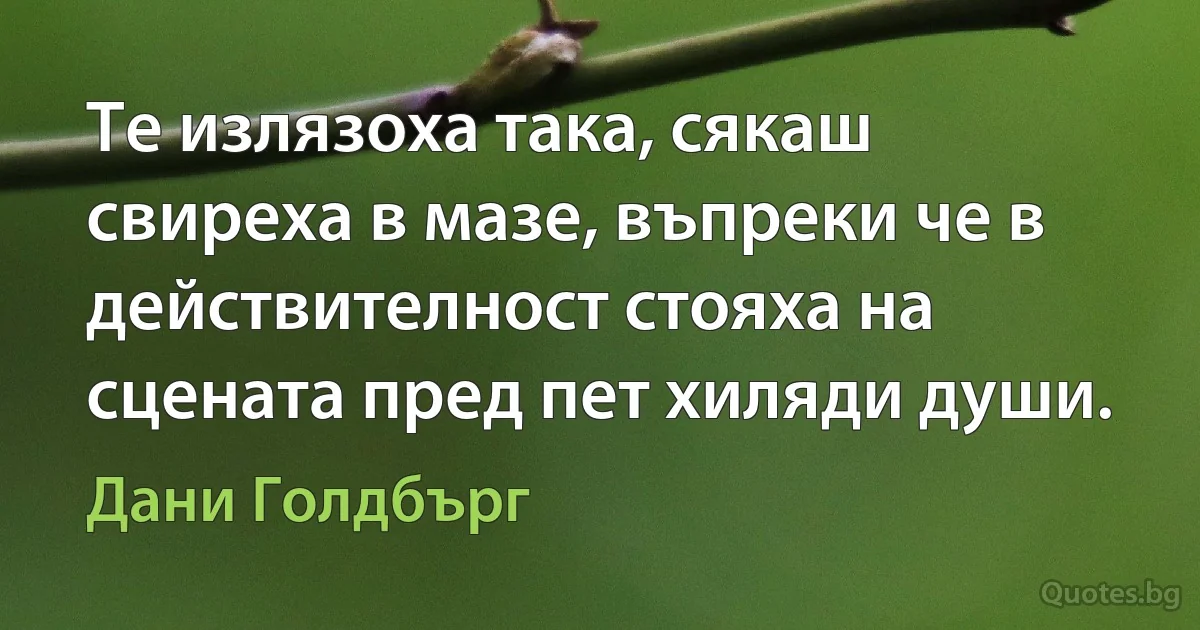 Те излязоха така, сякаш свиреха в мазе, въпреки че в действителност стояха на сцената пред пет хиляди души. (Дани Голдбърг)