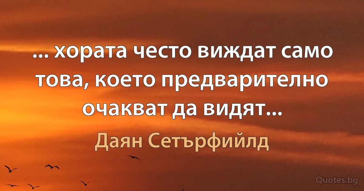 ... хората често виждат само това, което предварително очакват да видят... (Даян Сетърфийлд)