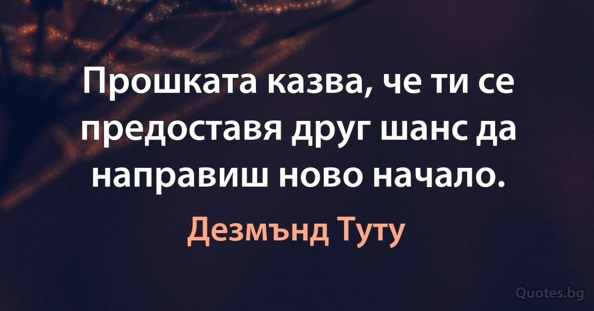 Прошката казва, че ти се предоставя друг шанс да направиш ново начало. (Дезмънд Туту)