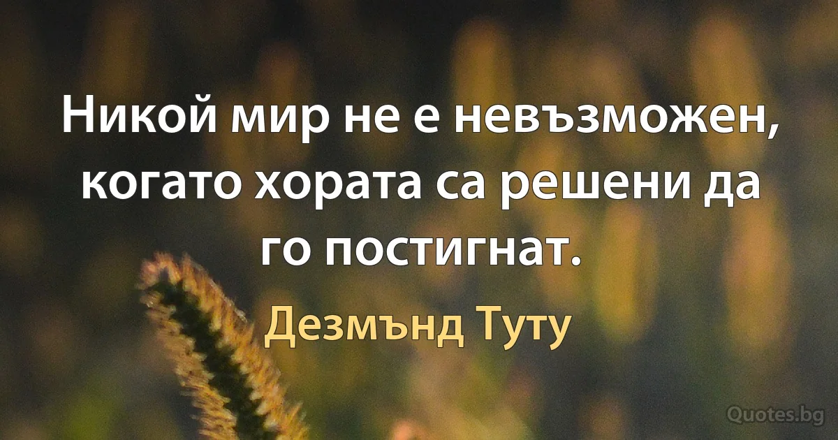 Никой мир не е невъзможен, когато хората са решени да го постигнат. (Дезмънд Туту)