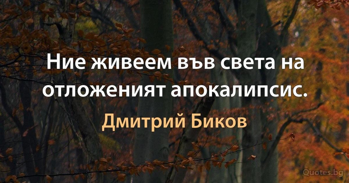 Ние живеем във света на отложеният апокалипсис. (Дмитрий Биков)