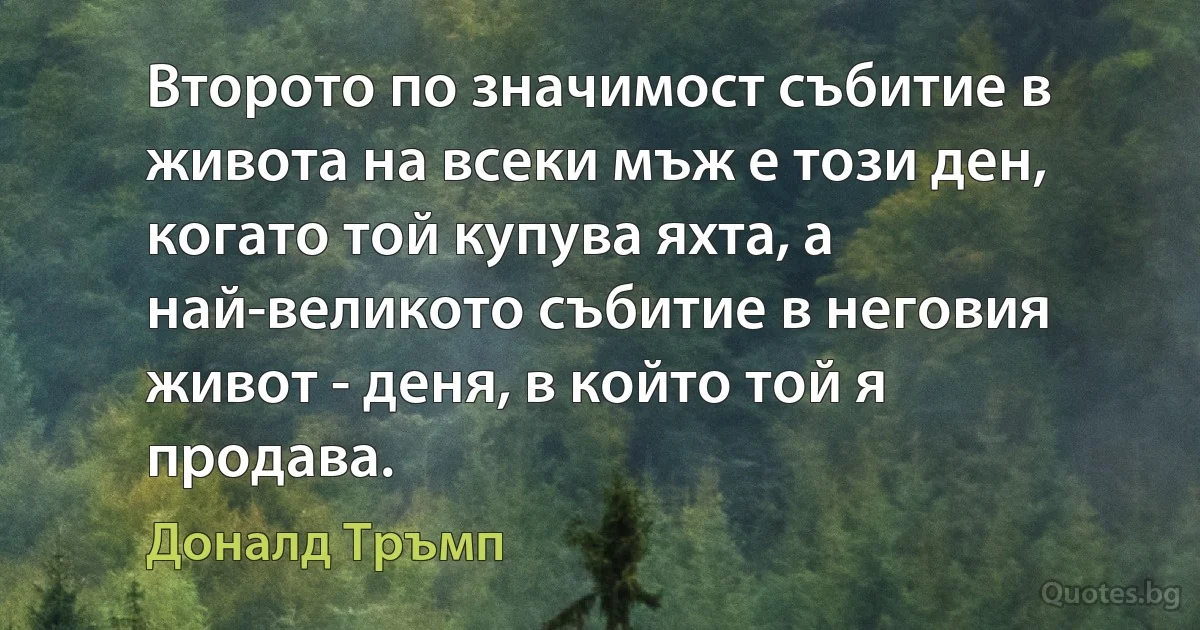 Второто по значимост събитие в живота на всеки мъж е този ден, когато той купува яхта, а най-великото събитие в неговия живот - деня, в който той я продава. (Доналд Тръмп)