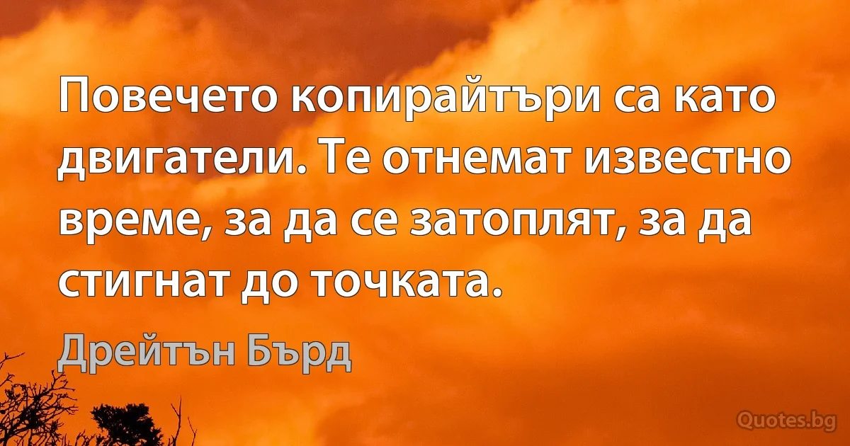 Повечето копирайтъри са като двигатели. Те отнемат известно време, за да се затоплят, за да стигнат до точката. (Дрейтън Бърд)