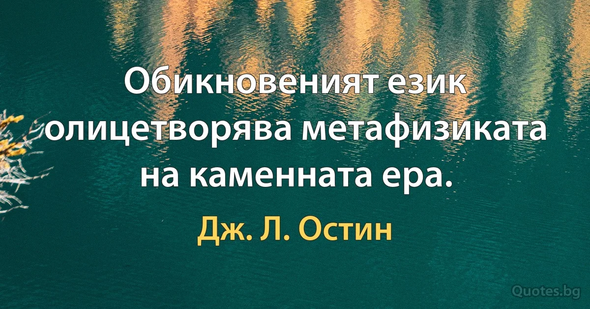 Обикновеният език олицетворява метафизиката на каменната ера. (Дж. Л. Остин)