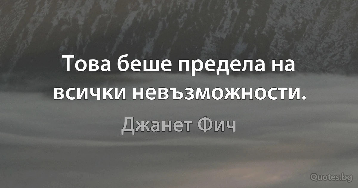 Това беше предела на всички невъзможности. (Джанет Фич)