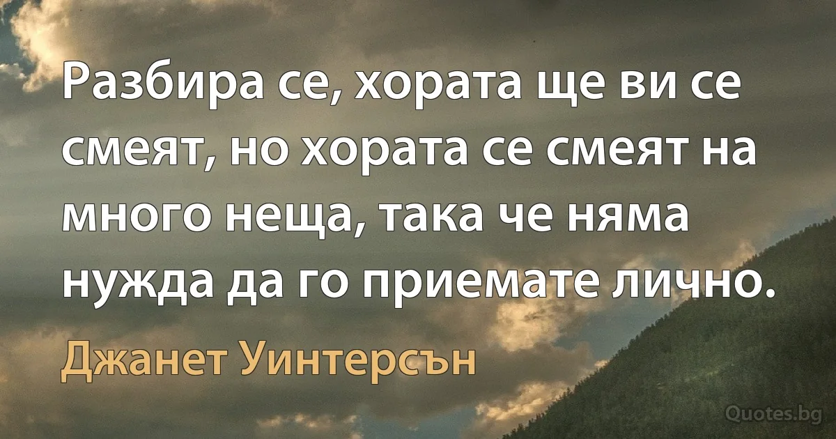 Разбира се, хората ще ви се смеят, но хората се смеят на много неща, така че няма нужда да го приемате лично. (Джанет Уинтерсън)