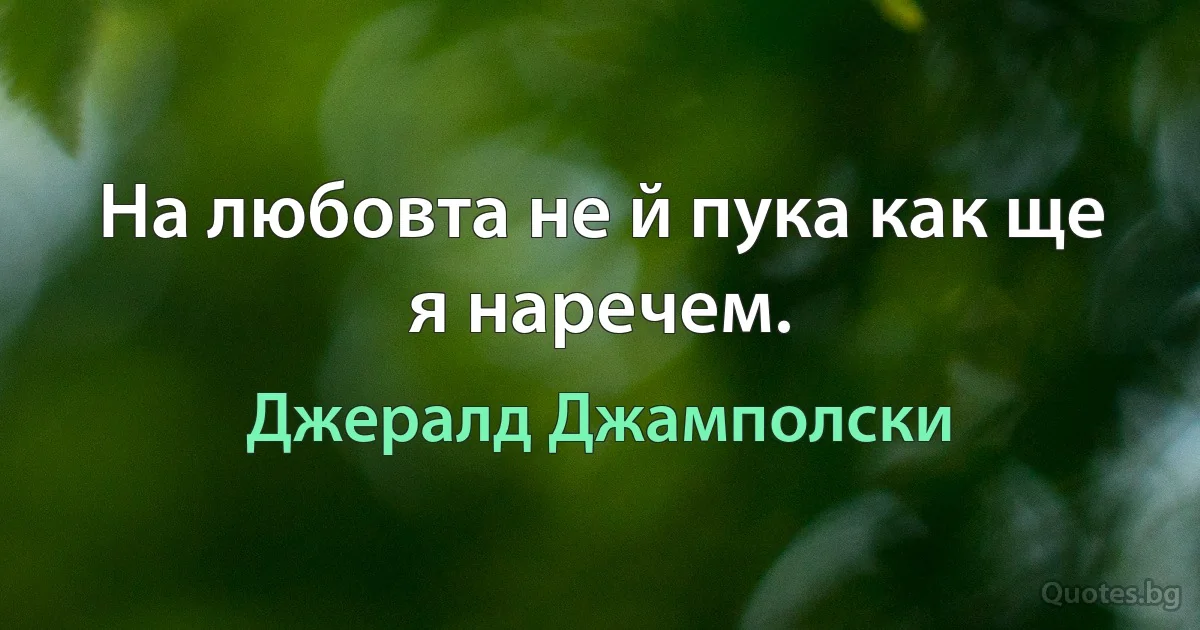 На любовта не й пука как ще я наречем. (Джералд Джамполски)