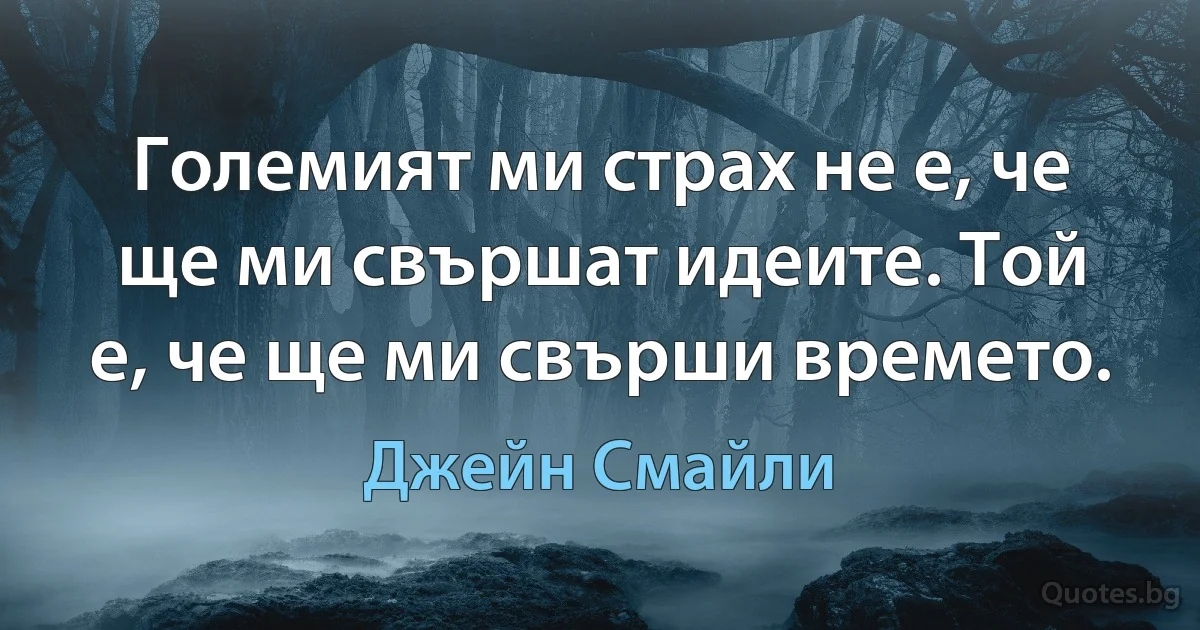 Големият ми страх не е, че ще ми свършат идеите. Той е, че ще ми свърши времето. (Джейн Смайли)