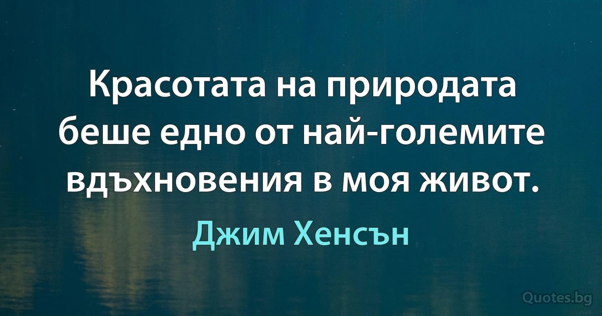 Красотата на природата беше едно от най-големите вдъхновения в моя живот. (Джим Хенсън)