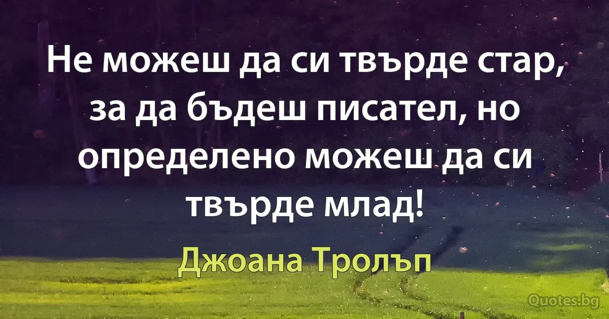 Не можеш да си твърде стар, за да бъдеш писател, но определено можеш да си твърде млад! (Джоана Тролъп)