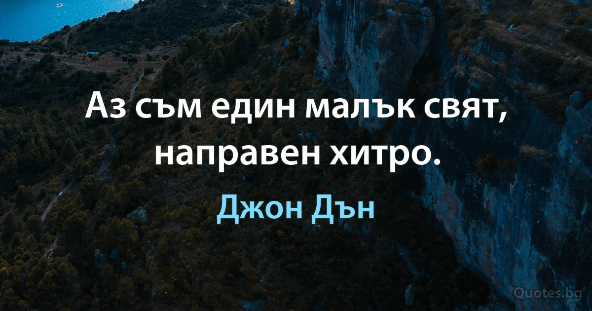 Аз съм един малък свят, направен хитро. (Джон Дън)