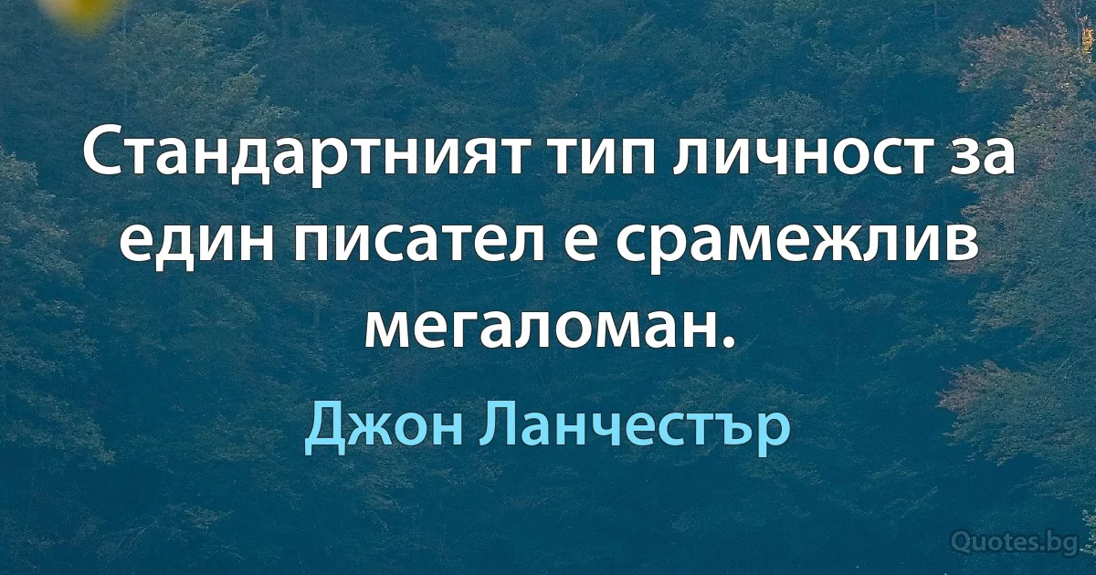 Стандартният тип личност за един писател е срамежлив мегаломан. (Джон Ланчестър)