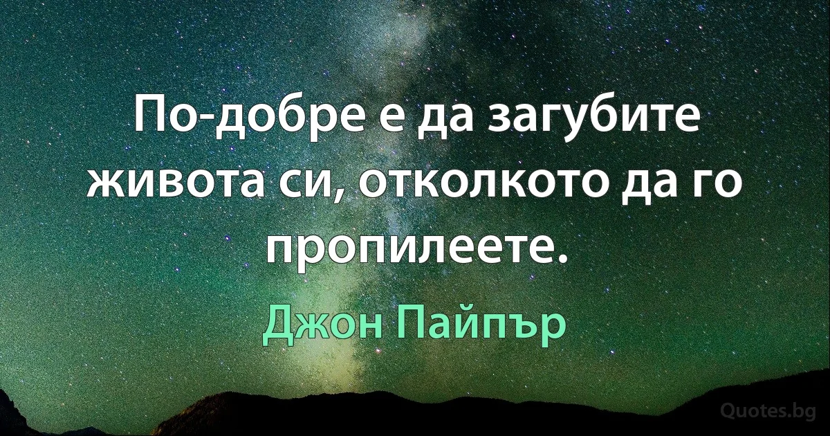 По-добре е да загубите живота си, отколкото да го пропилеете. (Джон Пайпър)