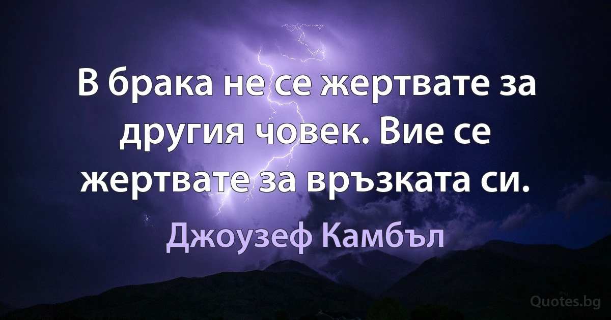 В брака не се жертвате за другия човек. Вие се жертвате за връзката си. (Джоузеф Камбъл)