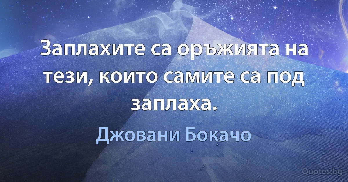 Заплахите са оръжията на тези, които самите са под заплаха. (Джовани Бокачо)