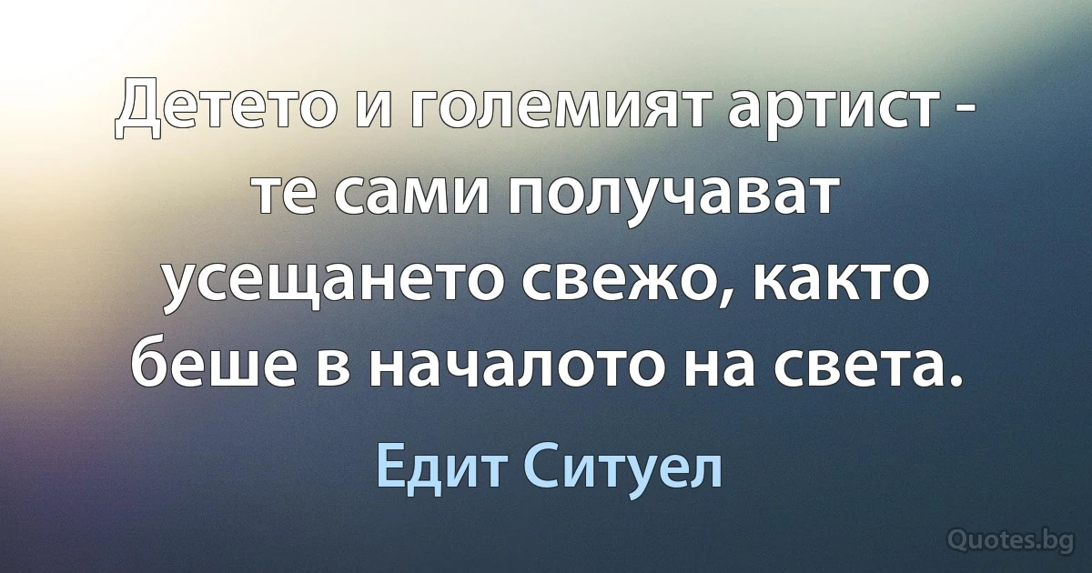 Детето и големият артист - те сами получават усещането свежо, както беше в началото на света. (Едит Ситуел)