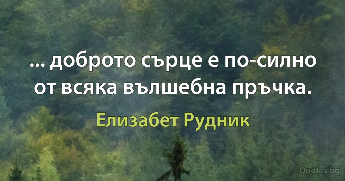 ... доброто сърце е по-силно от всяка вълшебна пръчка. (Елизабет Рудник)