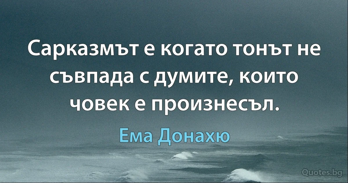 Сарказмът е когато тонът не съвпада с думите, които човек е произнесъл. (Ема Донахю)