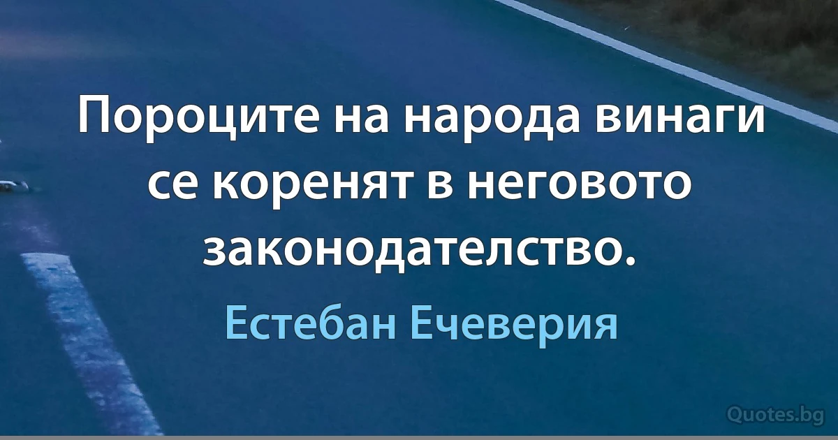 Пороците на народа винаги се коренят в неговото законодателство. (Естебан Ечеверия)