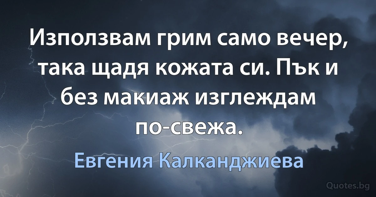 Използвам грим само вечер, така щадя кожата си. Пък и без макиаж изглеждам по-свежа. (Евгения Калканджиева)