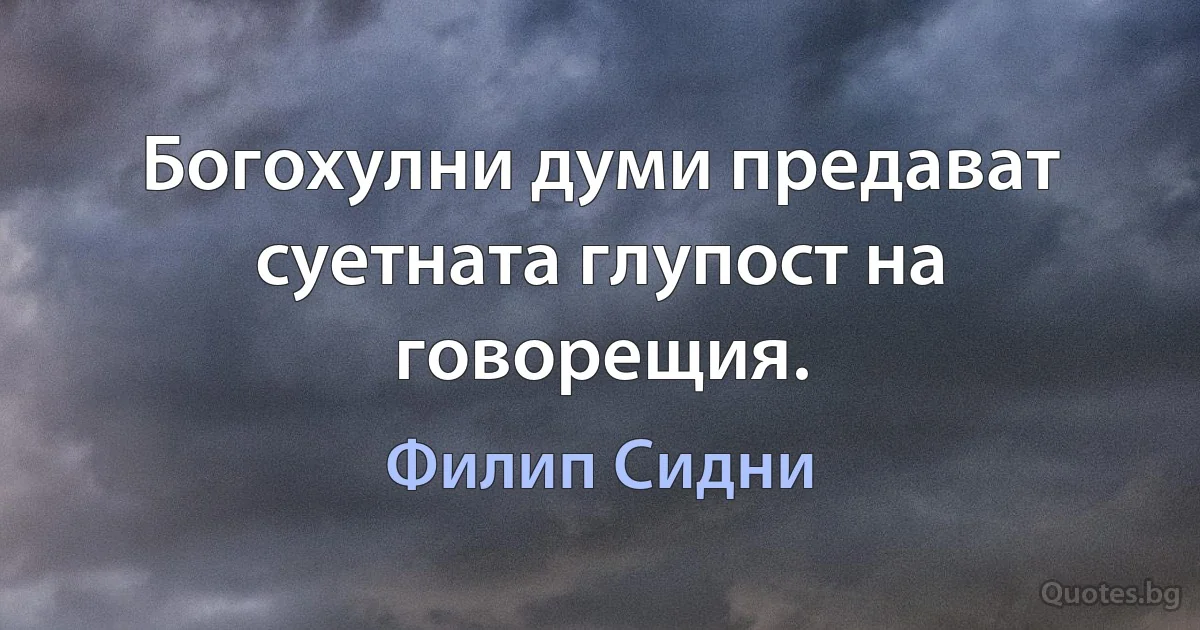 Богохулни думи предават суетната глупост на говорещия. (Филип Сидни)