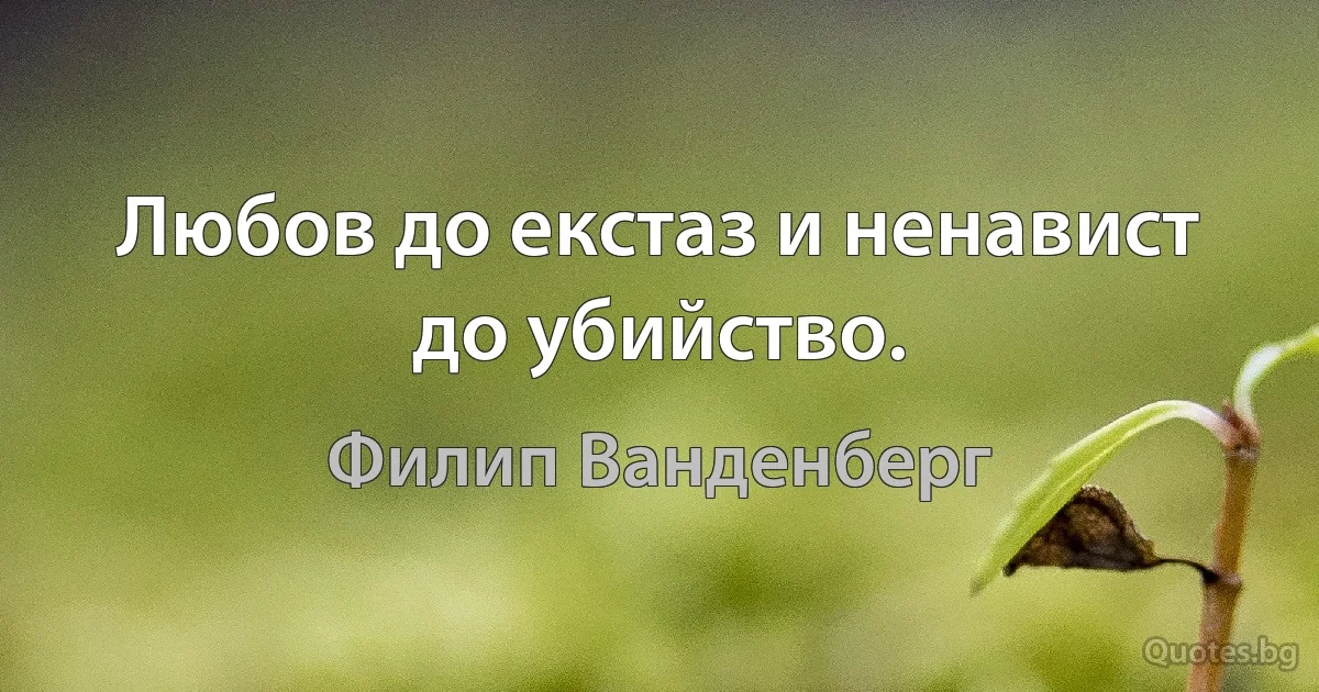 Любов до екстаз и ненавист до убийство. (Филип Ванденберг)