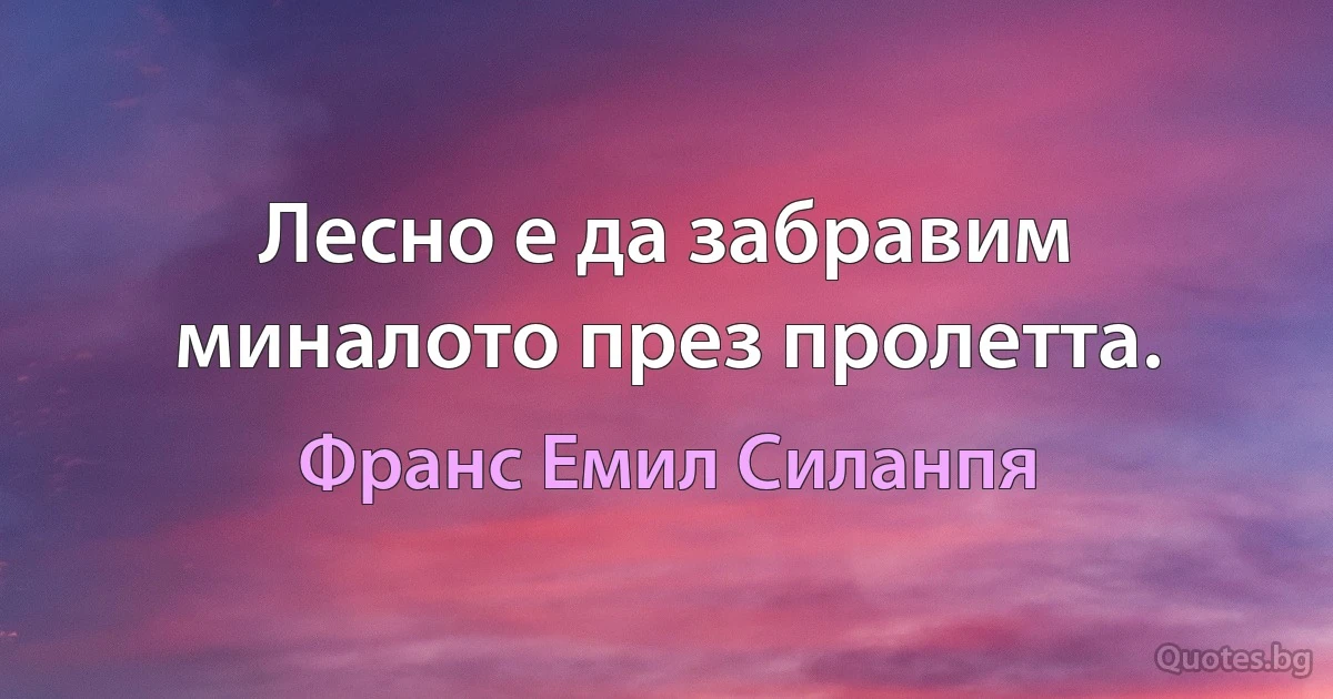 Лесно е да забравим миналото през пролетта. (Франс Емил Силанпя)