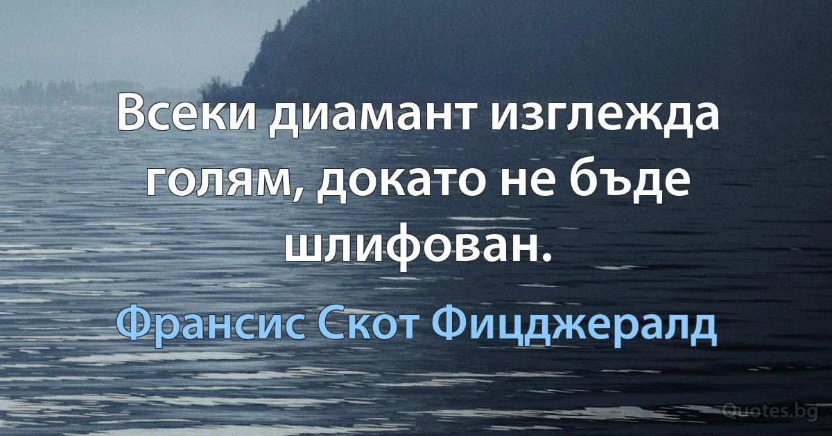 Всеки диамант изглежда голям, докато не бъде шлифован. (Франсис Скот Фицджералд)