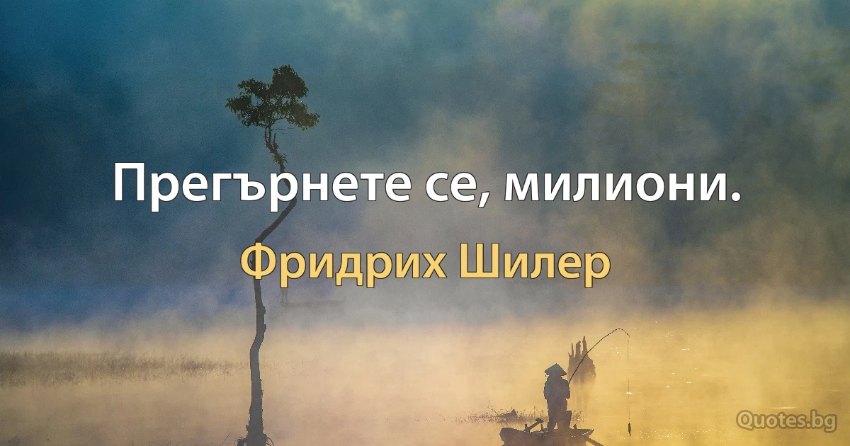 Прегърнете се, милиони. (Фридрих Шилер)