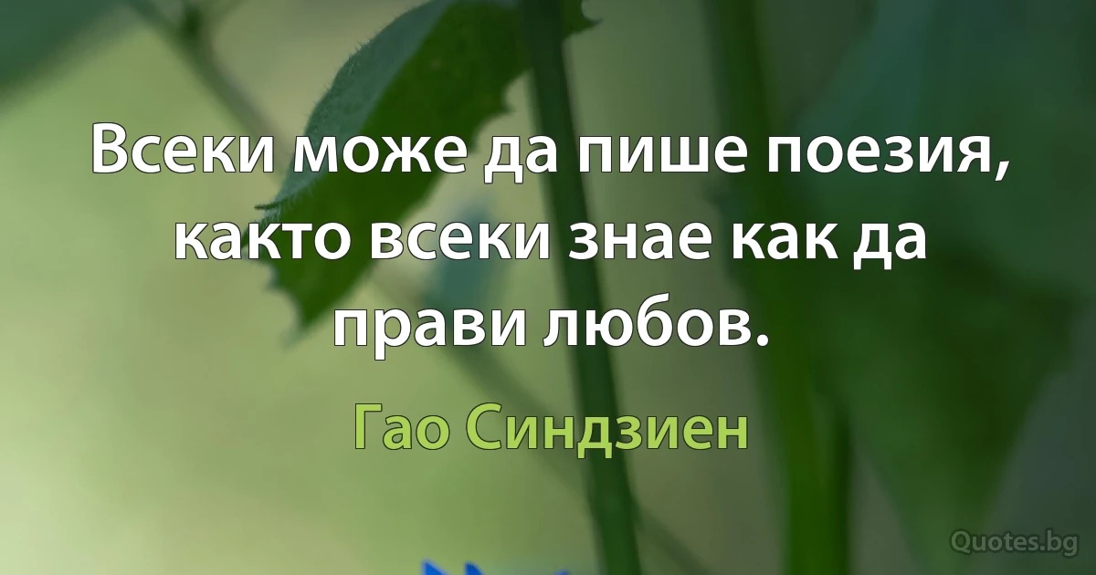 Всеки може да пише поезия, както всеки знае как да прави любов. (Гао Синдзиен)