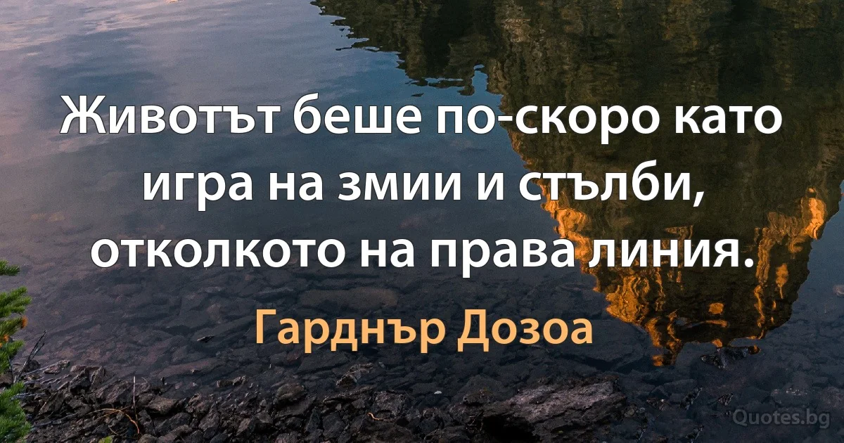 Животът беше по-скоро като игра на змии и стълби, отколкото на права линия. (Гарднър Дозоа)