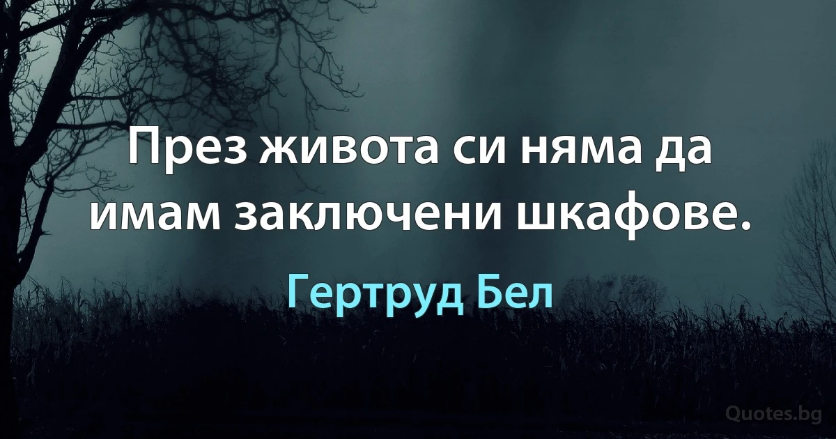 През живота си няма да имам заключени шкафове. (Гертруд Бел)