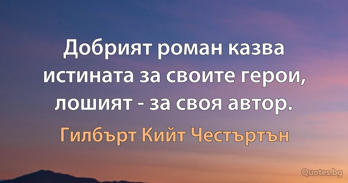 Добрият роман казва истината за своите герои, лошият - за своя автор. (Гилбърт Кийт Честъртън)