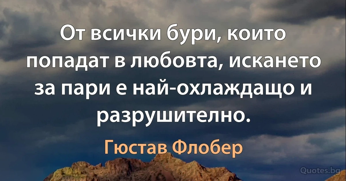 От всички бури, които попадат в любовта, искането за пари е най-охлаждащо и разрушително. (Гюстав Флобер)