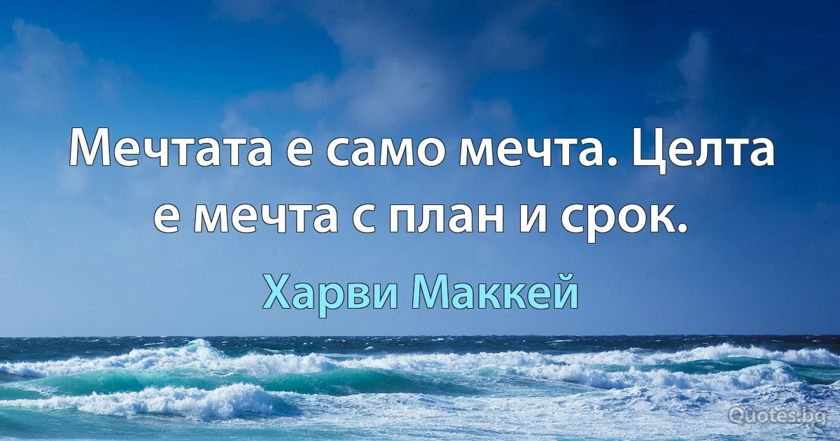 Мечтата е само мечта. Целта е мечта с план и срок. (Харви Маккей)