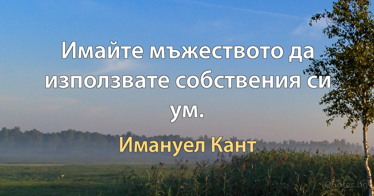 Имайте мъжеството да използвате собствения си ум. (Имануел Кант)