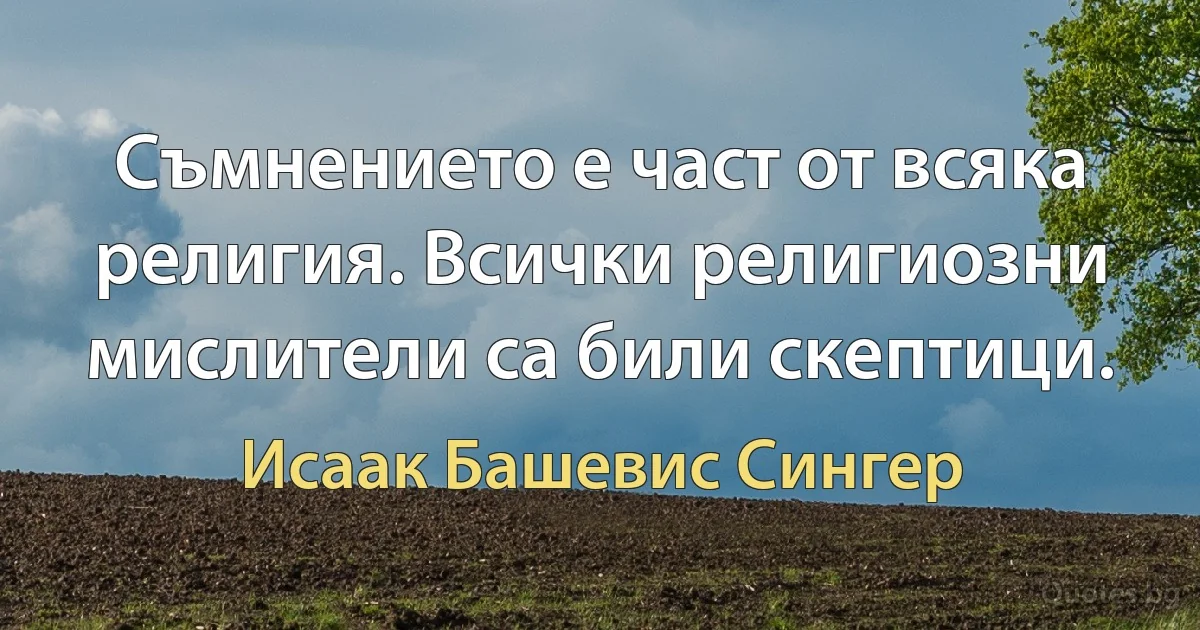 Съмнението е част от всяка религия. Всички религиозни мислители са били скептици. (Исаак Башевис Сингер)