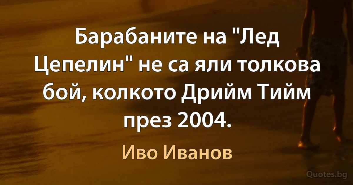 Барабаните на "Лед Цепелин" не са яли толкова бой, колкото Дрийм Тийм през 2004. (Иво Иванов)