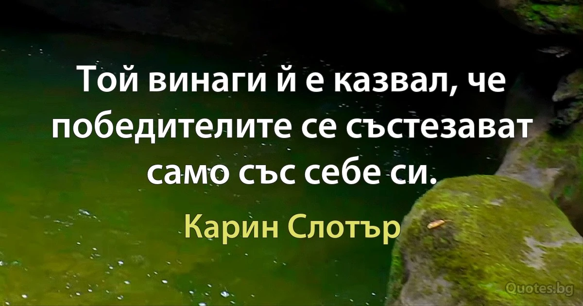 Той винаги й е казвал, че победителите се състезават само със себе си. (Карин Слотър)