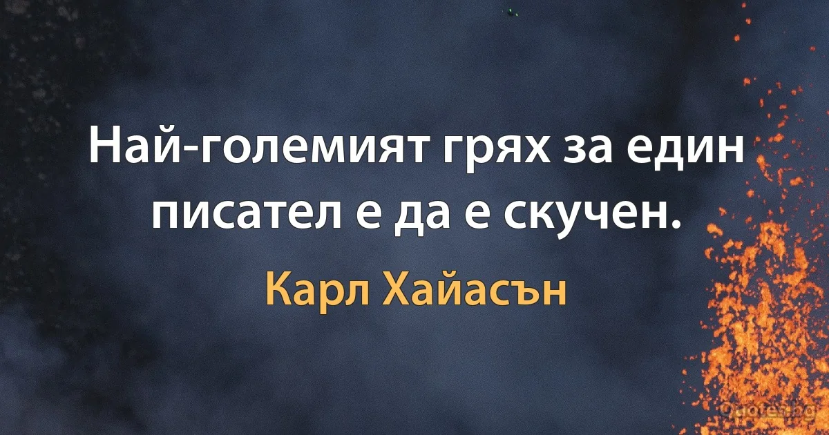 Най-големият грях за един писател е да е скучен. (Карл Хайасън)