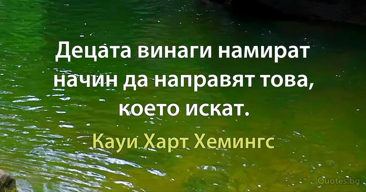 Децата винаги намират начин да направят това, което искат. (Кауи Харт Хемингс)