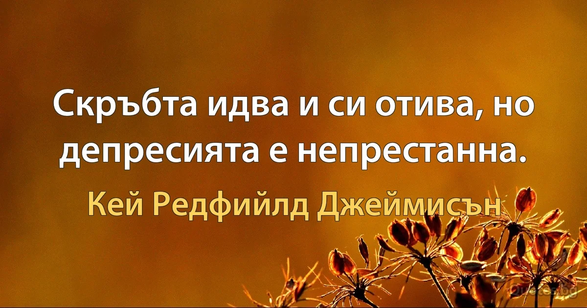 Скръбта идва и си отива, но депресията е непрестанна. (Кей Редфийлд Джеймисън)