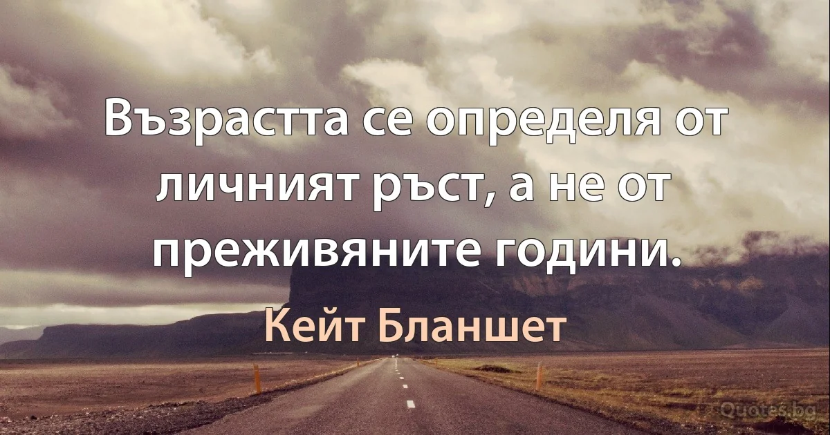 Възрастта се определя от личният ръст, а не от преживяните години. (Кейт Бланшет)